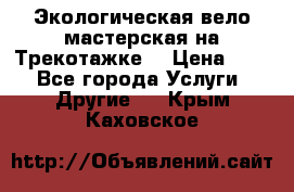 Экологическая вело мастерская на Трекотажке. › Цена ­ 10 - Все города Услуги » Другие   . Крым,Каховское